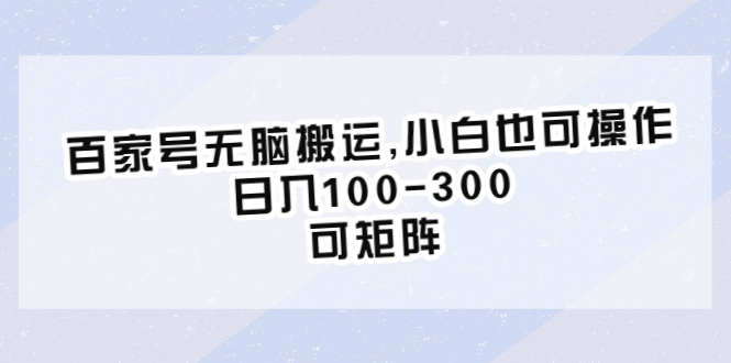 （6496期）百家号无脑搬运,小白也可操作，日入100-300，可矩阵-韬哥副业项目资源网