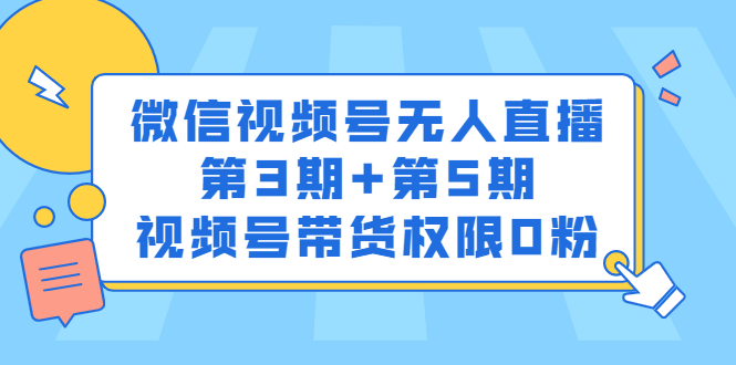 （2436期）微信视频号无人直播第3期+第5期，视频号带货权限0粉-韬哥副业项目资源网