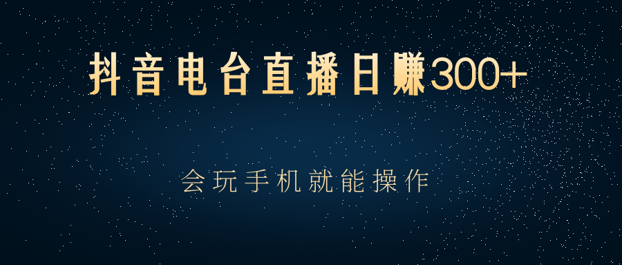 （2488期）抖音电台直播日赚300+，会玩手机就能操作-韬哥副业项目资源网