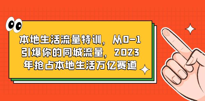 （6183期）本地生活流量特训，从0-1引爆你的同城流量，2023年抢占本地生活万亿赛道-韬哥副业项目资源网