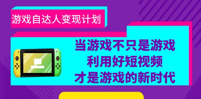 （6270期）游戏·自达人变现计划，当游戏不只是游戏，利用好短视频才是游戏的新时代-韬哥副业项目资源网