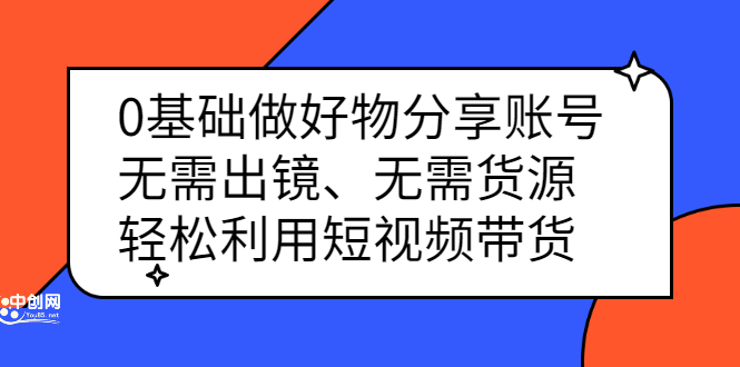 （2369期）0基础做好物分享账号：无需出镜、无需货源，轻松利用短视频带货-韬哥副业项目资源网