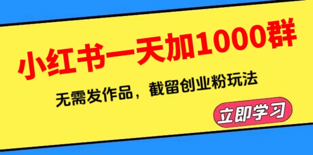 （6306期）小红书一天加1000群，无需发作品，截留创业粉玩法    （附软件）-韬哥副业项目资源网