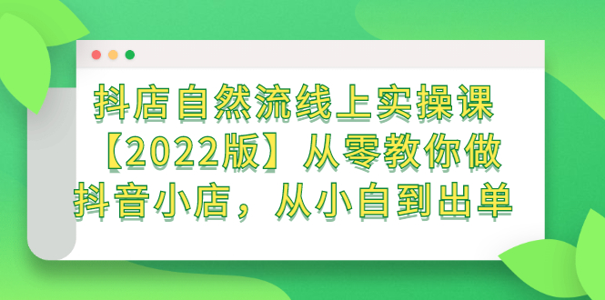 （2366期）抖店自然流线上实操课【2022版】从零教你做抖音小店，从小白到出单-韬哥副业项目资源网