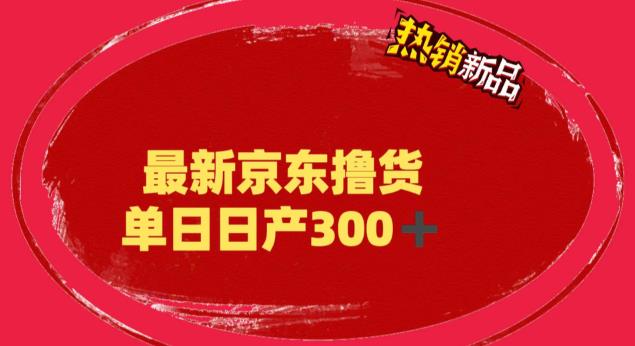 （6142期）外面最高收费到3980 京东撸货项目 号称日产300+的项目（详细揭秘教程）-韬哥副业项目资源网