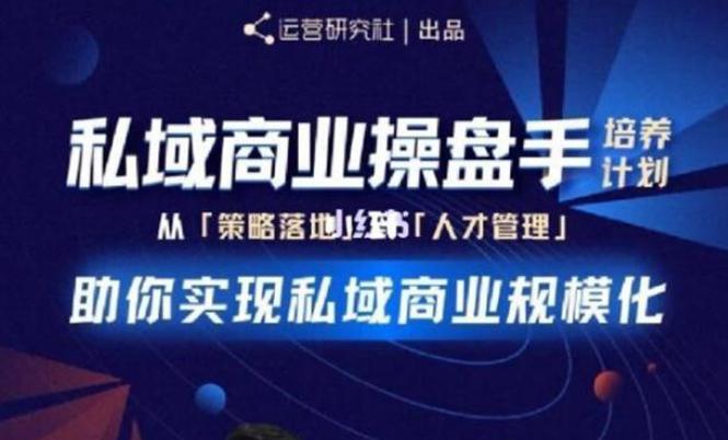 （1892期）私域商业盘操手培养计划第三期：从0到1梳理可落地的私域商业操盘方案-韬哥副业项目资源网