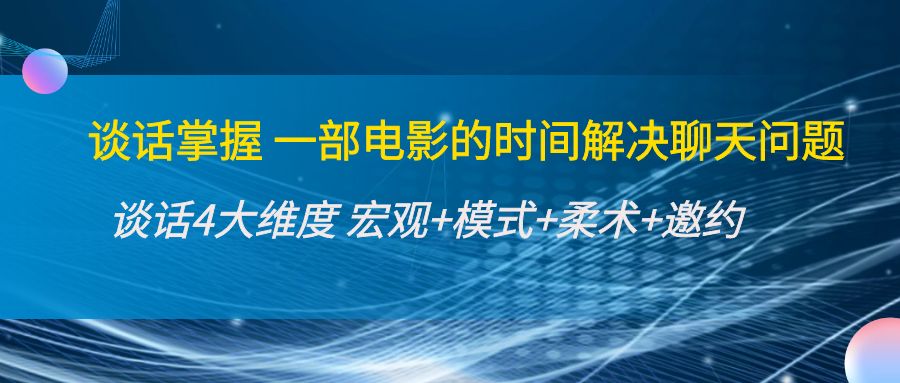 （4124期）谈话掌握一部电影的时间解决聊天问题：谈话四大维度:宏观+模式+柔术+邀约-韬哥副业项目资源网