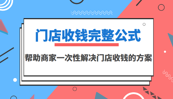 （3251期）门店收钱完整公式，帮助商家一次性解决门店收钱的方案（价值499元）-韬哥副业项目资源网