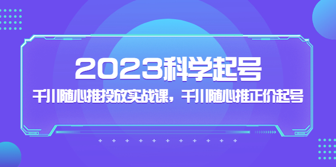 （5092期）2023科学起号，千川随心推投放实战课，千川随心推正价起号-韬哥副业项目资源网