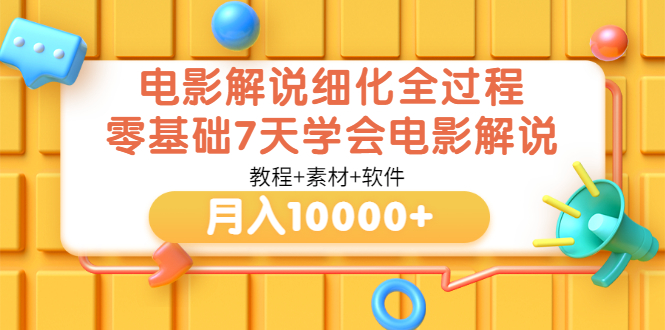 （3154期）电影解说细化全过程，零基础7天学会电影解说月入10000+（教程+素材+软件）-韬哥副业项目资源网