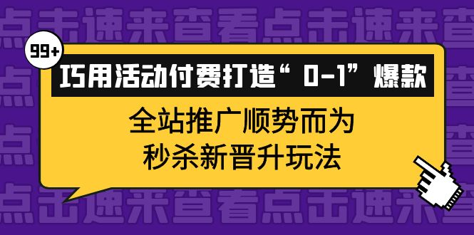 （3999期）巧用活动付费打造“0-1”爆款，全站推广顺势而为，秒杀新晋升玩法-韬哥副业项目资源网