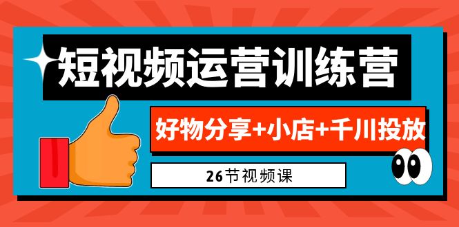 （6947期）0基础短视频运营训练营：好物分享+小店+千川投放（26节视频课）-韬哥副业项目资源网