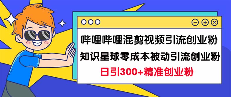 （7138期）哔哩哔哩混剪视频引流创业粉日引300+知识星球零成本被动引流创业粉一天300+-韬哥副业项目资源网