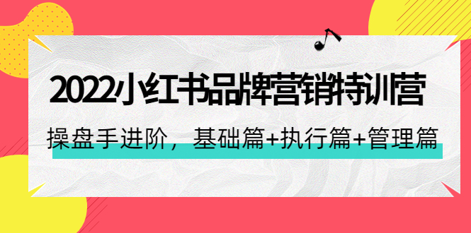 （4297期）2022小红书品牌营销特训营：操盘手进阶，基础篇+执行篇+管理篇（42节）-韬哥副业项目资源网