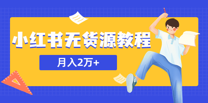 （5853期）某网赚培训收费3900的小红书无货源教程，月入2万＋副业或者全职在家都可以-韬哥副业项目资源网