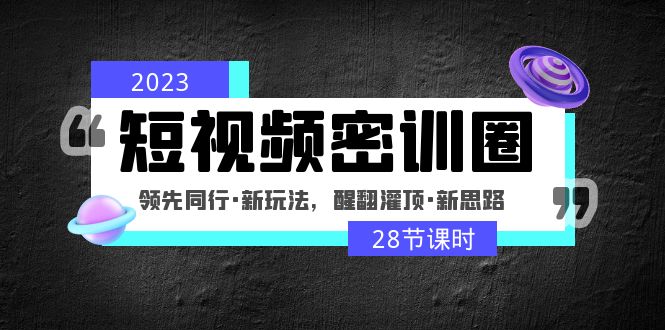 （4971期）2023短视频密训圈：领先同行·新玩法，醒翻灌顶·新思路（28节课时）-韬哥副业项目资源网