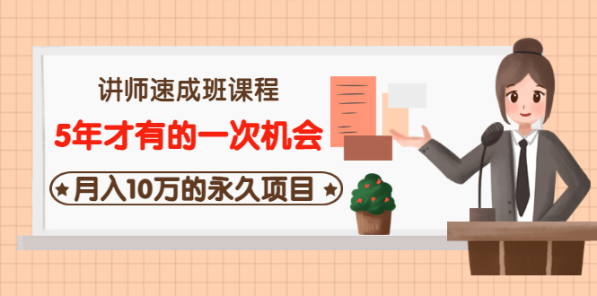 （3160期）讲师速成班课程《5年才有的一次机会，月入10万的永久项目》价值680元-韬哥副业项目资源网