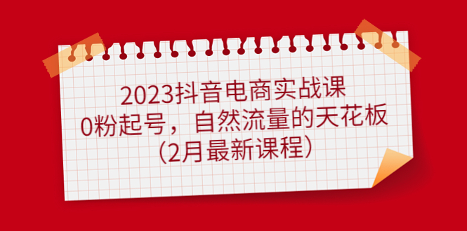 （4890期）2023抖音电商实战课：0粉起号，自然流量的天花板（2月最新课程）-韬哥副业项目资源网