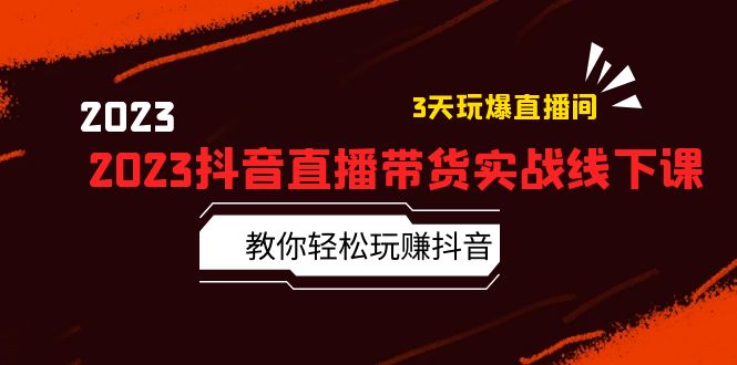 （5771期）2023抖音直播带货实战线下课：教你轻松玩赚抖音，3天玩爆·直播间！-韬哥副业项目资源网