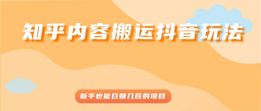 （2503期）知乎内容搬运抖音玩法，新手也能日赚几百的项目-韬哥副业项目资源网