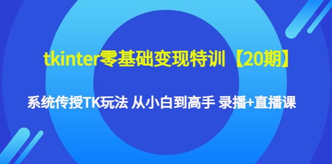 （4551期）tkinter零基础变现特训【20期】系统传授TK玩法 从小白到高手 录播+直播课-韬哥副业项目资源网