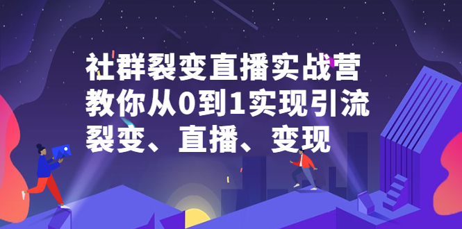 （2312期）社群电商·社群裂变直播实战营，教你从0到1实现引流、裂变、直播、变现-韬哥副业项目资源网