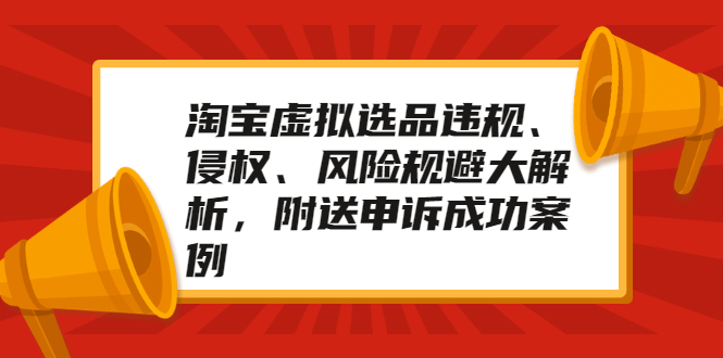 （2033期）淘宝虚拟选品违规、侵权、风险规避大解析，附送申诉成功案例！-韬哥副业项目资源网