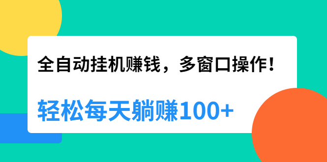 （1891期）全自动挂机赚钱，多窗口操作，轻松每天躺赚100+【视频课程】【附软件】