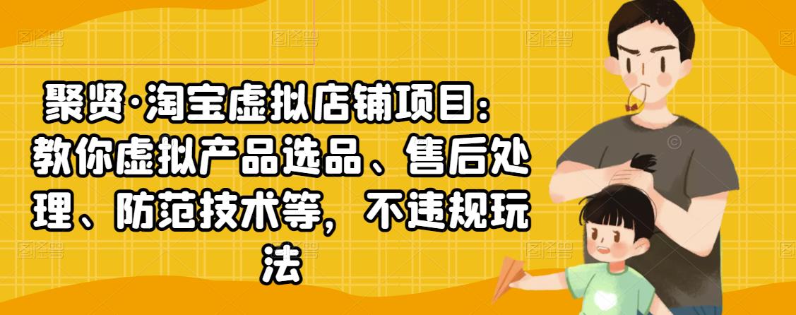 （2450期）淘宝虚拟店铺项目：教你虚拟产品选品、售后处理、防范技术等，不违规玩法-韬哥副业项目资源网