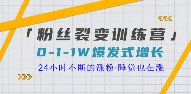 图片[1]-（3263期）「粉丝裂变训练营」0-1-1w爆发式增长，24小时不断的涨粉-睡觉也在涨-16节课-韬哥副业项目资源网