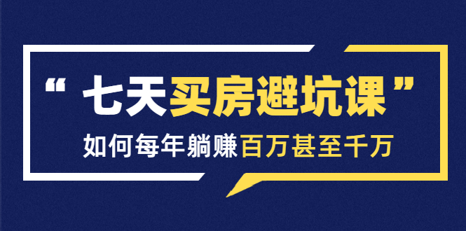 （1530期）七天买房避坑课：人生中最为赚钱的投资，如何每年躺赚百万甚至千万-韬哥副业项目资源网