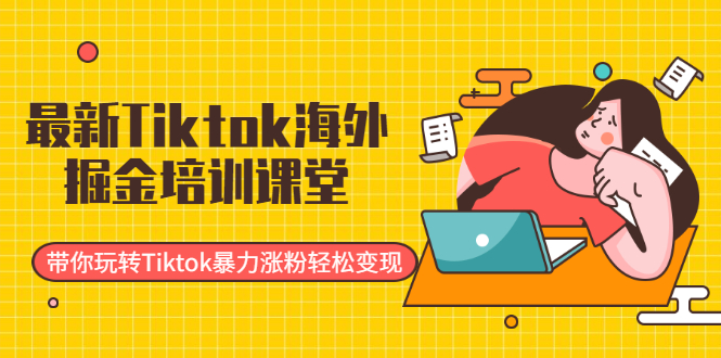 （1952期）最新Tiktok海外掘金培训课堂：带你玩转Tiktok暴力涨粉轻松变现-韬哥副业项目资源网