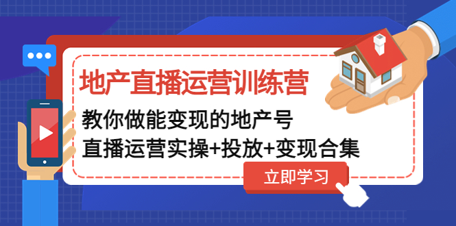 （4838期）地产直播运营训练营：教你做能变现的地产号（直播运营实操+投放+变现合集）-韬哥副业项目资源网