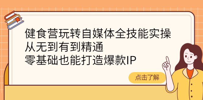 （4076期）健食营玩转自媒体全技能实操，从无到有到精通，零基础也能打造爆款IP-韬哥副业项目资源网