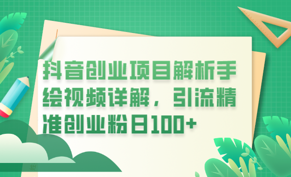 （6144期）抖音创业项目解析手绘视频详解，引流精准创业粉日100+-韬哥副业项目资源网