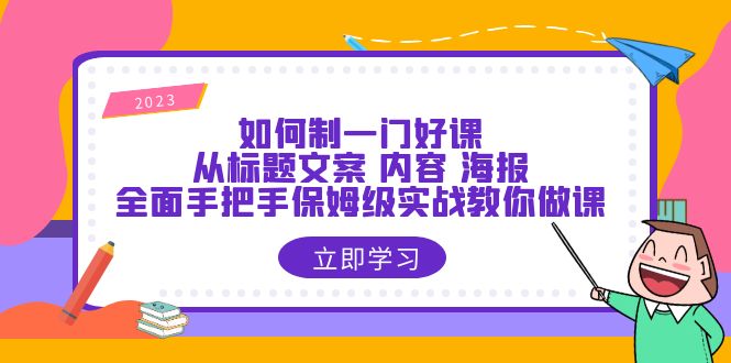 （6219期）如何制一门·好课：从标题文案 内容 海报，全面手把手保姆级实战教你做课-韬哥副业项目资源网