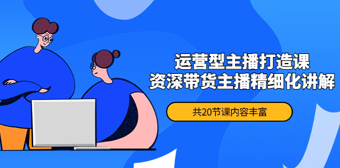 （4183期）月销千万操盘手-运营型主播打造课，资深带货主播精细化讲解（20节课）-韬哥副业项目资源网