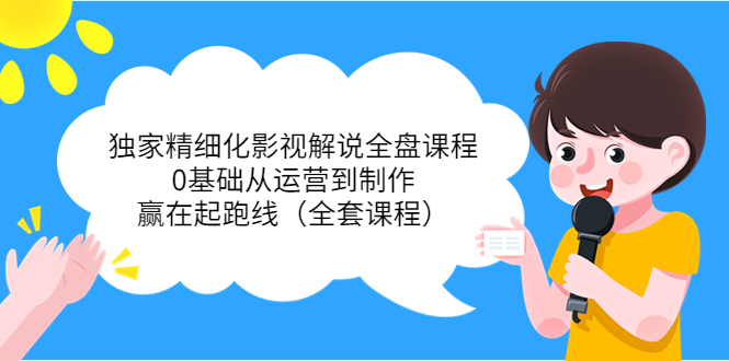 （3661期）独家精细化影视解说全盘课程，0基础从运营到制作，赢在起跑线（全套课程）-韬哥副业项目资源网