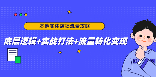 （4573期）本地实体店搞流量攻略：底层逻辑+实战打法+流量转化变现-韬哥副业项目资源网