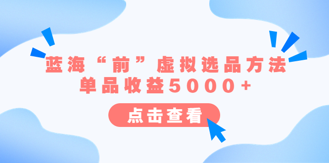 （6500期）某公众号付费文章《蓝海“前”虚拟选品方法：单品收益5000+》-韬哥副业项目资源网