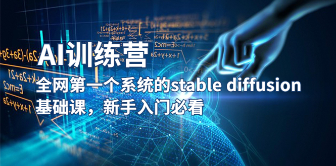 （5611期）【AI训练营】全网第一个系统的stable diffusion基础课，新手入门必看-韬哥副业项目资源网