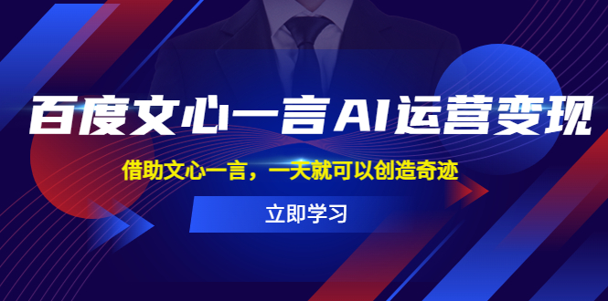 （5716期）百度·文心一言AI·运营变现，借助文心一言，一天就可以创造奇迹-韬哥副业项目资源网