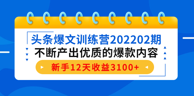 （4167期）头条爆文训练营202202期，不断产出优质的爆款内容，新手12天收益3100+-韬哥副业项目资源网