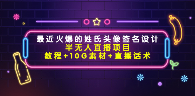 （4168期）最近火爆的姓氏头像签名设计半无人直播项目（教程+10G素材+直播话术）-韬哥副业项目资源网