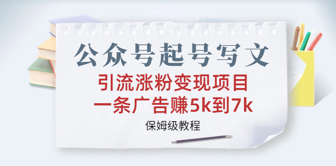 图片[1]-（6987期）公众号起号写文、引流涨粉变现项目，一条广告赚5k到7k，保姆级教程-韬哥副业项目资源网