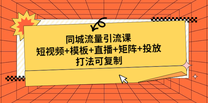 （4832期）同城流量引流课：短视频+模板+直播+矩阵+投放，打法可复制(无中创水印)-韬哥副业项目资源网