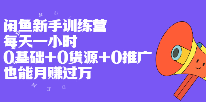 （1994期）闲鱼新手训练营，每天一小时，0基础+0货源+0推广 也能月赚过万-韬哥副业项目资源网