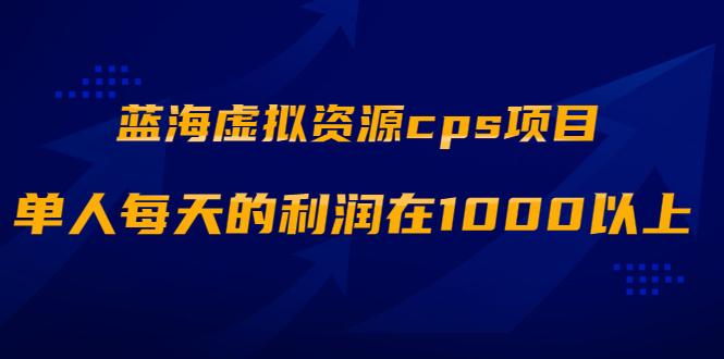 （1887期）蓝海虚拟资源cps项目，目前最高单人每天的利润在1000以上【视频课程】