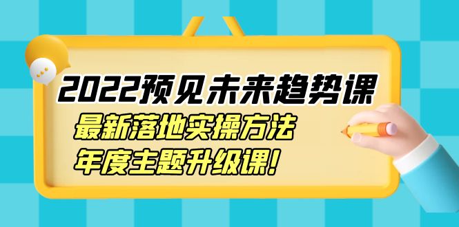 （3802期）2022预见未来趋势课：最新落地实操方法，年度主题升级课！-韬哥副业项目资源网