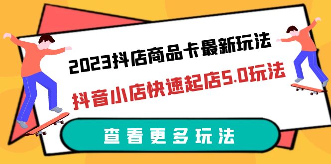 （6295期）2023抖店商品卡最新玩法，抖音小店快速起店5.0玩法（11节课）-韬哥副业项目资源网